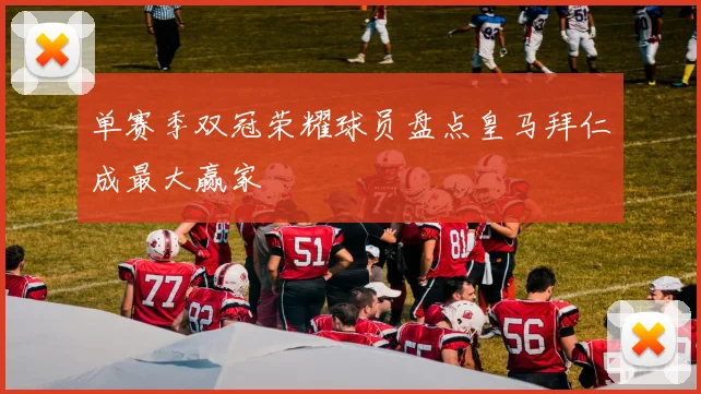 单赛季双冠荣耀球员盘点皇马拜仁成最大赢家