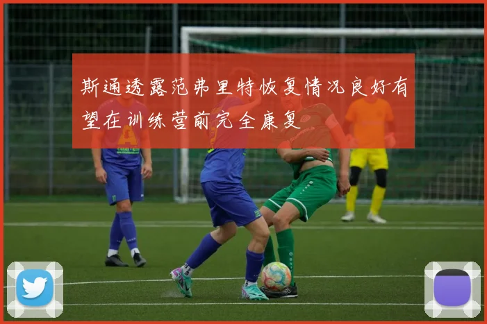 斯通透露范弗里特恢复情况良好有望在训练营前完全康复