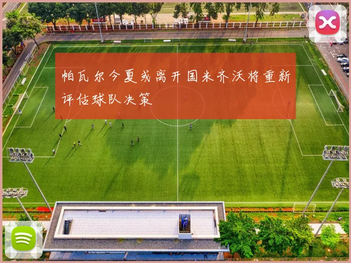 帕瓦尔今夏或离开国米齐沃将重新评估球队决策