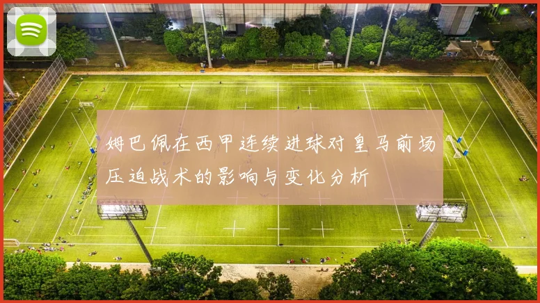 姆巴佩在西甲连续进球对皇马前场压迫战术的影响与变化分析