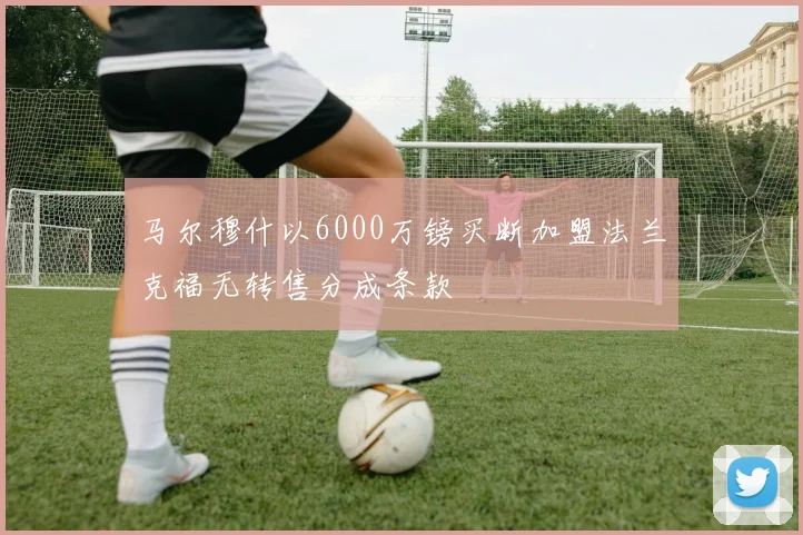 马尔穆什以6000万镑买断加盟法兰克福无转售分成条款